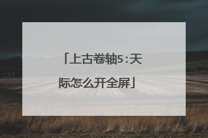 上古卷轴5:天际怎么开全屏