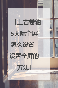 上古卷轴5天际全屏怎么设置 设置全屏的方法