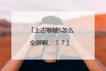 上古卷轴5怎么全屏啊、??