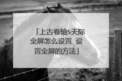 上古卷轴5天际全屏怎么设置 设置全屏的方法