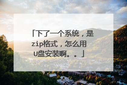 下了一个系统,是zip格式,怎么用U盘安装啊。。