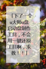 下了一个u大师u盘启动盘制作工具,不会用一键还原工具啊,求教!!
