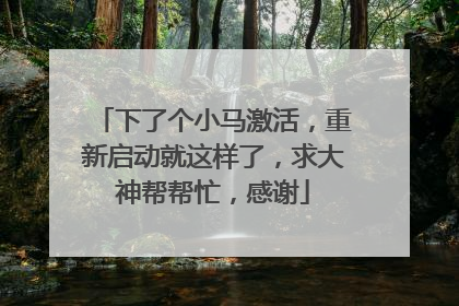 下了个小马激活,重新启动就这样了,求大神帮帮忙,感谢
