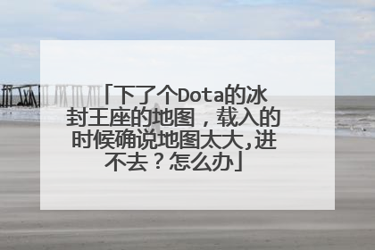 下了个Dota的冰封王座的地图,载入的时候确说地图太大,进不去?怎么办