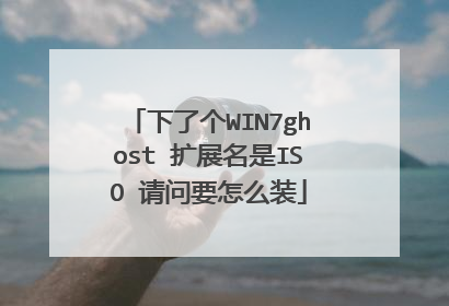 下了个WIN7ghost 扩展名是ISO 请问要怎么装