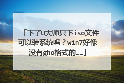 下了U大师只下iso文件可以装系统吗?win7好像没有gho格式的……