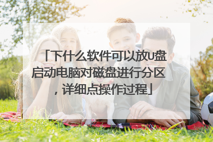 下什么软件可以放U盘启动电脑对磁盘进行分区,详细点操作过程