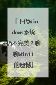 下代Windows系统仍不完美?聊聊Win11的遗憾