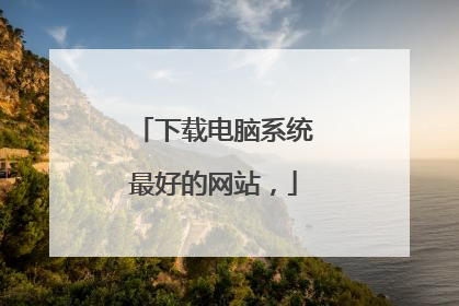 下载电脑系统最好的网站，