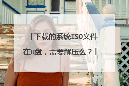 下载的系统ISO文件在U盘,需要解压么?