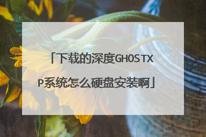 下载的深度GHOSTXP系统怎么硬盘安装啊