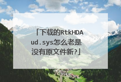 下载的RtkHDAud.sys怎么老是没有原文件新?