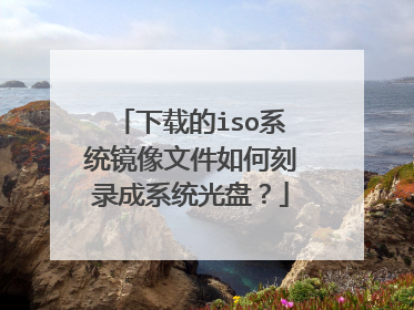 下载的iso系统镜像文件如何刻录成系统光盘?