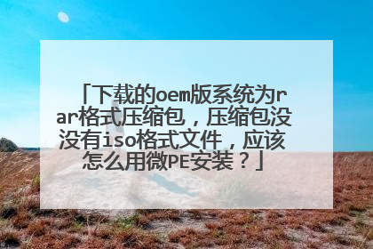 下载的oem版系统为rar格式压缩包，压缩包没没有iso格式文件，应该怎么用微PE安装？