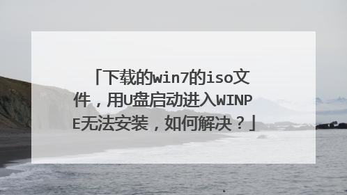下载的win7的iso文件,用U盘启动进入WINPE无法安装,如何解决?