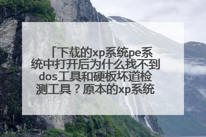 下载的xp系统pe系统中打开后为什么找不到dos工具和硬板坏道检测工具？原本的xp系统的运行菜单中是有的？
