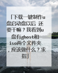 下载一键制作u盘启动盘以后 还要干嘛?我看到u盘有ghost和iso两个文件夹,应该做什么?求指