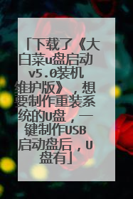 下载了《大白菜u盘启动v5.0装机维护版》,想要制作重装系统的U盘,一键制作USB启动盘后,U盘有