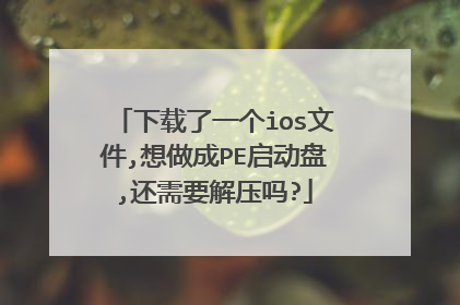 下载了一个ios文件,想做成PE启动盘,还需要解压吗?