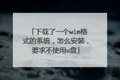 下载了一个wim格式的系统,怎么安装,要求不使用u盘