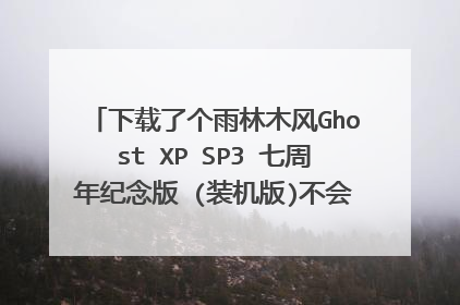 下载了个雨林木风Ghost XP SP3 七周年纪念版 (装机版)不会安装,求高手指导