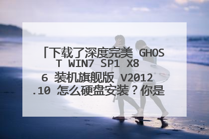 下载了深度完美 GHOST WIN7 SP1 X86 装机旗舰版 V2012.10 怎么硬盘安装?你是怎么装的啊,能教下我吗?