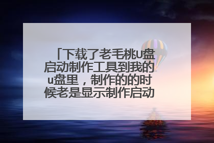 下载了老毛桃U盘启动制作工具到我的u盘里，制作的的时候老是显示制作启动盘失败为什么啊？