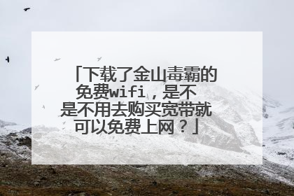 下载了金山毒霸的免费wifi,是不是不用去购买宽带就可以免费上网?