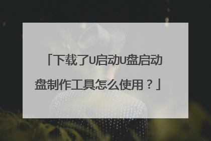 下载了U启动U盘启动盘制作工具怎么使用?