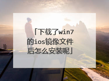 下载了win7的ios镜像文件后怎么安装呢