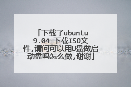 下载了ubuntu 9.04 下载ISO文件,请问可以用U盘做启动盘吗怎么做,谢谢