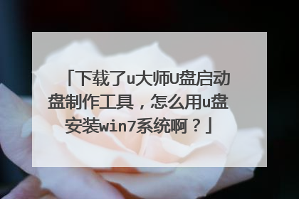 下载了u大师U盘启动盘制作工具,怎么用u盘安装win7系统啊?