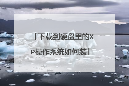下载到硬盘里的XP操作系统如何装