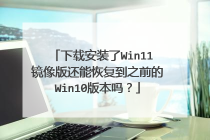 下载安装了Win11镜像版还能恢复到之前的Win10版本吗？