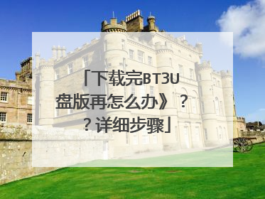 下载完BT3U盘版再怎么办》??详细步骤