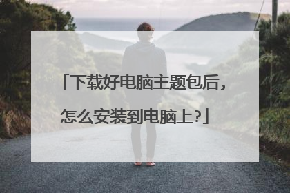 下载好电脑主题包后,怎么安装到电脑上?