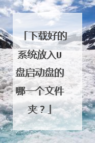 下载好的系统放入U盘启动盘的哪一个文件夹?