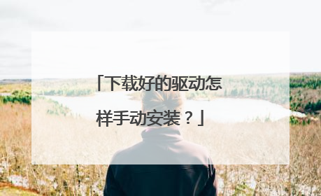 下载好的驱动怎样手动安装?
