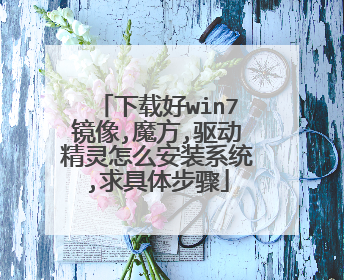 下载好win7镜像,魔方,驱动精灵怎么安装系统,求具体步骤