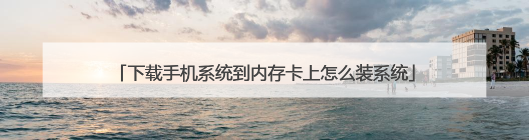 下载手机系统到内存卡上怎么装系统