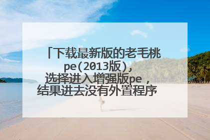 下载最新版的老毛桃pe(2013版),选择进入增强版pe,结果进去没有外置程序?这是怎么回事?