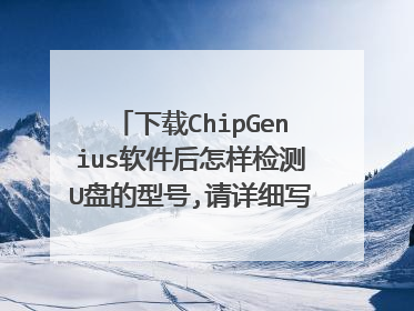 下载ChipGenius软件后怎样检测U盘的型号,请详细写清楚检测的步骤