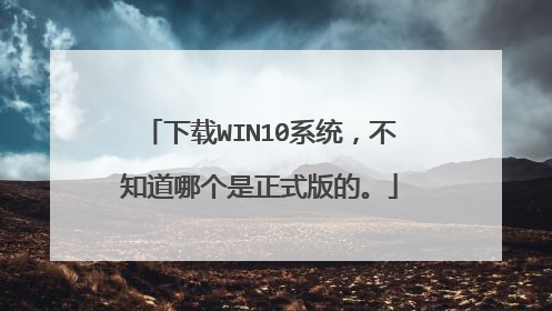 下载WIN10系统,不知道哪个是正式版的。