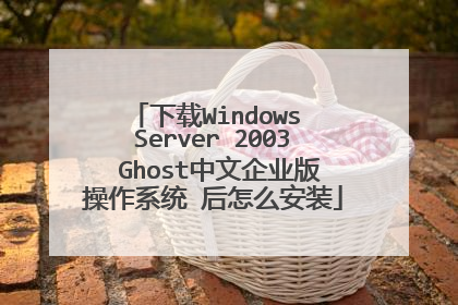 下载Windows Server 2003 Ghost中文企业版操作系统 后怎么安装