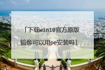 下载win10官方原版镜像可以用pe安装吗