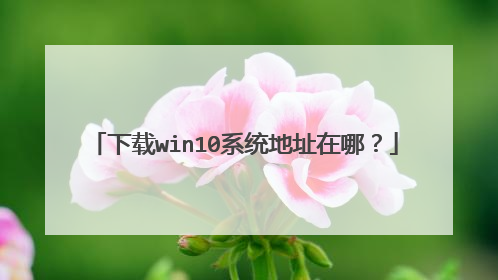 下载win10系统地址在哪？
