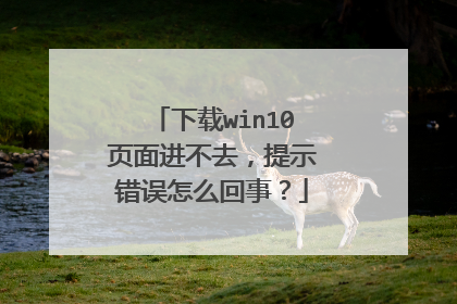 下载win10页面进不去，提示错误怎么回事？