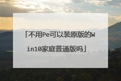 不用Pe可以装原版的Win10家庭普通版吗