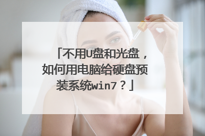 不用U盘和光盘,如何用电脑给硬盘预装系统win7?