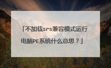 不加载srs兼容模式运行电脑PE系统什么意思?